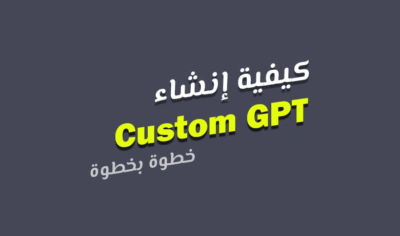 كيفية إنشاء نموذج Custom GPT مخصص خطوة بخطوة.